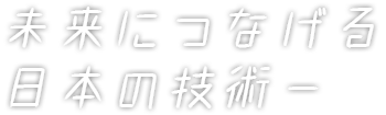 未来につなげる日本の技術